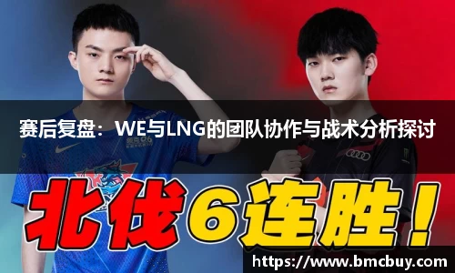 赛后复盘：WE与LNG的团队协作与战术分析探讨