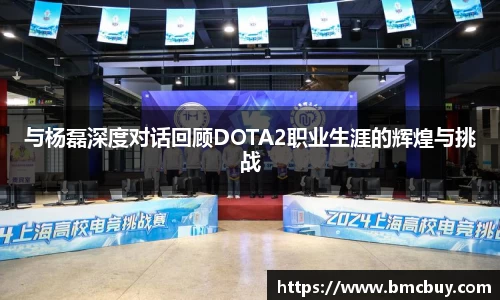 与杨磊深度对话回顾DOTA2职业生涯的辉煌与挑战