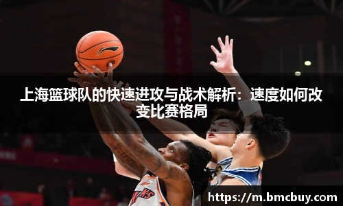 上海篮球队的快速进攻与战术解析：速度如何改变比赛格局