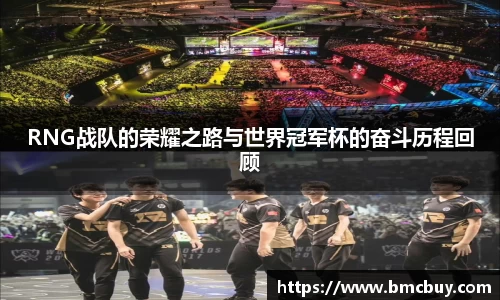 RNG战队的荣耀之路与世界冠军杯的奋斗历程回顾