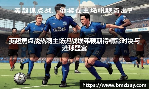 英超焦点战热刺主场迎战埃弗顿期待精彩对决与进球盛宴