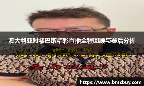 澳大利亚对黎巴嫩精彩直播全程回顾与赛后分析