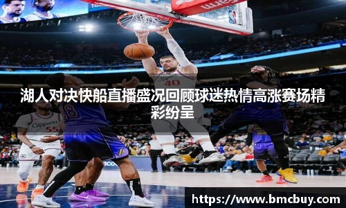 湖人对决快船直播盛况回顾球迷热情高涨赛场精彩纷呈